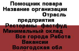 Помощник повара › Название организации ­ Fusion Service › Отрасль предприятия ­ Рестораны, фастфуд › Минимальный оклад ­ 14 000 - Все города Работа » Вакансии   . Вологодская обл.,Вологда г.